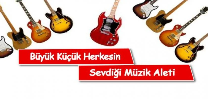 Büyük Küçük Herkesin Sevdiği Müzik Aleti Gitar